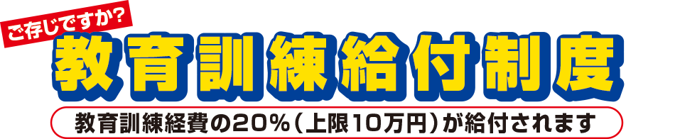 ご存じですか？ 教育訓練給付制度 教育訓練講座受講経費の２０％（上限１０万円）が給付されます