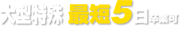 大型特殊 最短5日卒業可